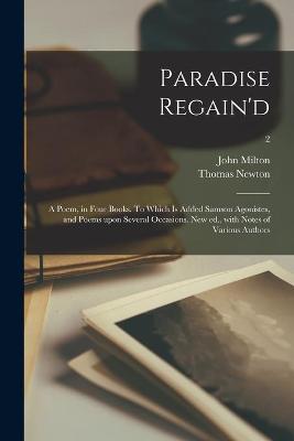 Book cover for Paradise Regain'd; a Poem, in Four Books. To Which is Added Samson Agonistes, and Poems Upon Several Occasions. New Ed., With Notes of Various Authors; 2