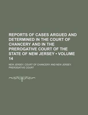 Book cover for Reports of Cases Argued and Determined in the Court of Chancery and in the Prerogative Court of the State of New Jersey (Volume 14)