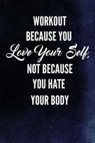 Cover of Workout Because You Love Your Self, Not Because You Hate Your Body