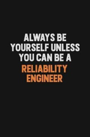Cover of Always Be Yourself Unless You Can Be A Reliability Engineer