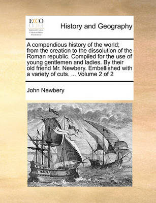 Book cover for A Compendious History of the World; From the Creation to the Dissolution of the Roman Republic. Compiled for the Use of Young Gentlemen and Ladies. by Their Old Friend Mr. Newbery. Embellished with a Variety of Cuts. ... Volume 2 of 2