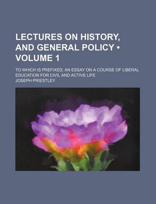 Book cover for Lectures on History, and General Policy (Volume 1); To Which Is Prefixed, an Essay on a Course of Liberal Education for Civil and Active Life