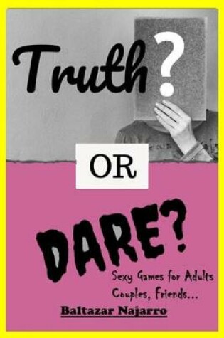 Cover of Truth or Dare? Sexy Games for Adults, Couples, Friends