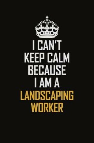 Cover of I Can't Keep Calm Because I Am A Landscaping Worker