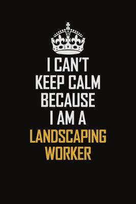 Book cover for I Can't Keep Calm Because I Am A Landscaping Worker