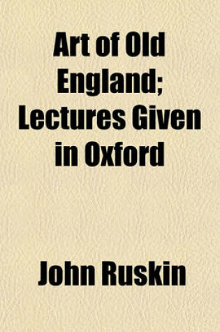 Cover of Art of Old England; Lectures Given in Oxford