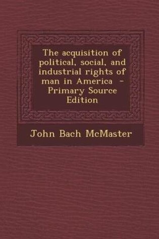 Cover of Acquisition of Political, Social, and Industrial Rights of Man in America