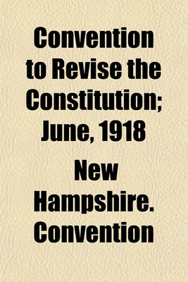 Book cover for Convention to Revise the Constitution; June, 1918