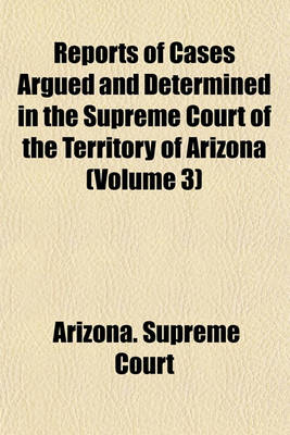 Book cover for Reports of Cases Argued and Determined in the Supreme Court of the Territory of Arizona (Volume 3)