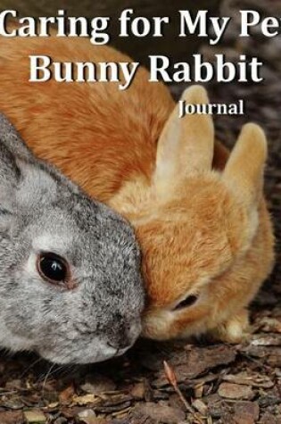 Cover of Caring for My Pet Bunny Rabbit Journal