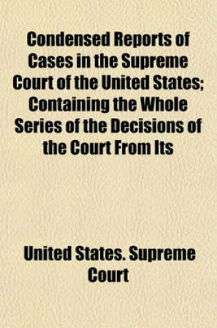 Cover of Condensed Reports of Cases in the Supreme Court of the United States; Containing the Whole Series of the Decisions of the Court from Its