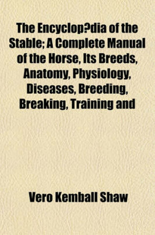 Cover of The Encyclopaedia of the Stable; A Complete Manual of the Horse, Its Breeds, Anatomy, Physiology, Diseases, Breeding, Breaking, Training and