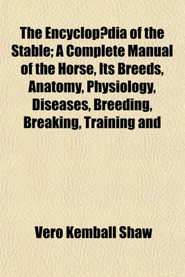 Book cover for The Encyclopaedia of the Stable; A Complete Manual of the Horse, Its Breeds, Anatomy, Physiology, Diseases, Breeding, Breaking, Training and