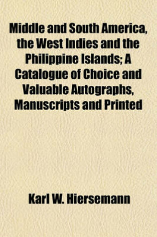 Cover of Middle and South America, the West Indies and the Philippine Islands; A Catalogue of Choice and Valuable Autographs, Manuscripts and Printed