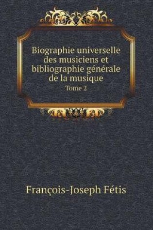 Cover of Biographie universelle des musiciens et bibliographie générale de la musique Tome 2