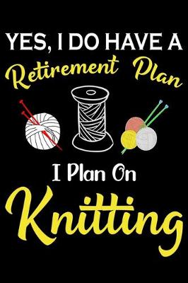 Book cover for Yes, I Do Have A Retirement Plan I Plan On Knitting