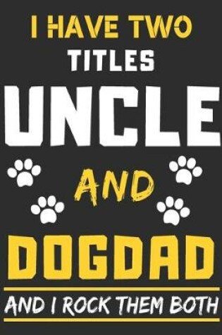 Cover of I Have Two Titles Uncle and Dog Dad And I Rock Them Both