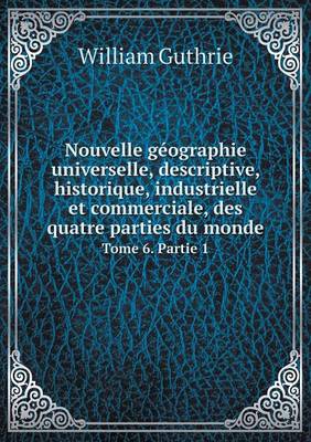 Book cover for Nouvelle g�ographie universelle, descriptive, historique, industrielle et commerciale, des quatre parties du monde Tome 6. Partie 1