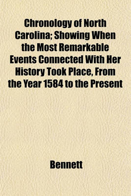 Book cover for Chronology of North Carolina; Showing When the Most Remarkable Events Connected with Her History Took Place, from the Year 1584 to the Present