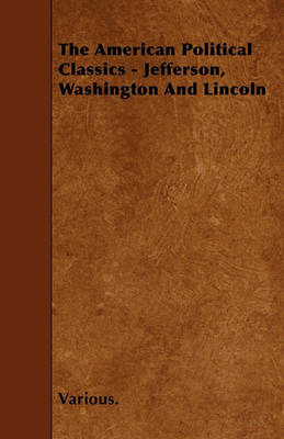 Book cover for The American Political Classics - Jefferson, Washington And Lincoln