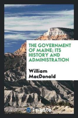 Book cover for The Government of Maine; Its History and Administration