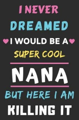 Cover of I Never Dreamed I Would Be A Super Cool Nana But Here I am Killing It