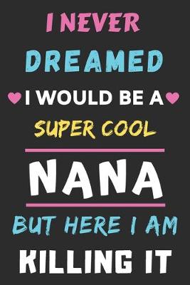 Book cover for I Never Dreamed I Would Be A Super Cool Nana But Here I am Killing It