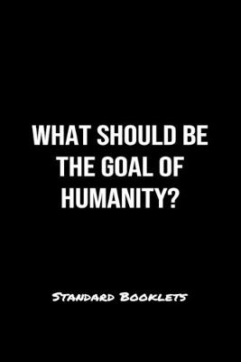 Book cover for What Should Be The Goal Of Humanity?