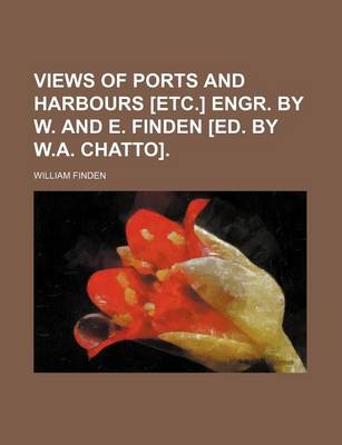 Book cover for Views of Ports and Harbours [Etc.] Engr. by W. and E. Finden [Ed. by W.A. Chatto].