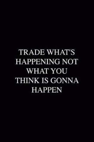 Cover of Trade What's Happening Not What You Think Is Gonna Happen