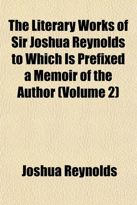 Book cover for The Literary Works of Sir Joshua Reynolds to Which Is Prefixed a Memoir of the Author (Volume 2)
