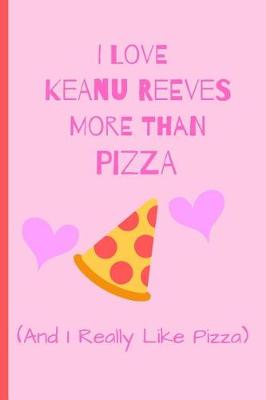 Book cover for I Love Keanu Reeves More Than Pizza ( And I Really Like Pizza)