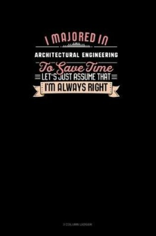 Cover of I Majored In Architectural Engineering To Save Time Let's Just Assume That I'm Always Right