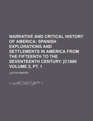 Book cover for Narrative and Critical History of America Volume 2, PT. 1; Spanish Explorations and Settlements in America from the Fifteenth to the Seventeenth Century. [C1886