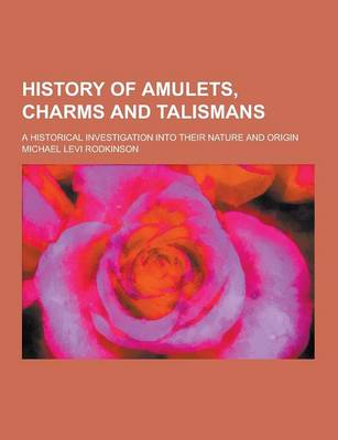 Book cover for History of Amulets, Charms and Talismans; A Historical Investigation Into Their Nature and Origin