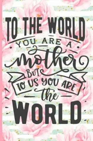 Cover of To the World You Are a Mother But to Us You Are the World