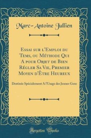 Cover of Essai Sur l'Emploi Du Tems, Ou Methode Qui a Pour Objet de Bien Regler Sa Vie, Premier Moyen d'Etre Heureux