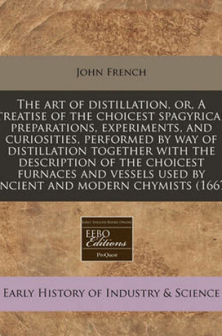 Cover of The Art of Distillation, Or, a Treatise of the Choicest Spagyrical Preparations, Experiments, and Curiosities, Performed by Way of Distillation Together with the Description of the Choicest Furnaces and Vessels Used by Ancient and Modern Chymists (1667)