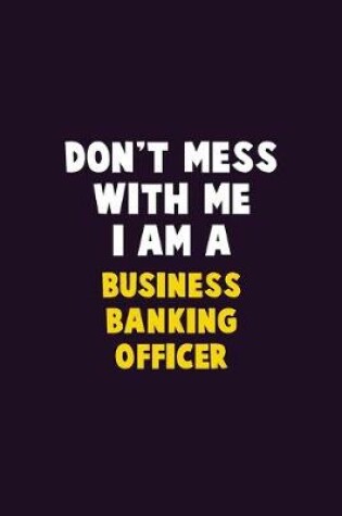 Cover of Don't Mess With Me, I Am A Business Banking Officer