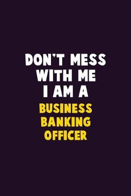 Book cover for Don't Mess With Me, I Am A Business Banking Officer