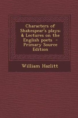 Cover of Characters of Shakespear's Plays; & Lectures on the English Poets - Primary Source Edition