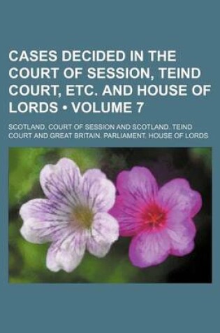 Cover of Cases Decided in the Court of Session, Teind Court, Etc. and House of Lords (Volume 7)