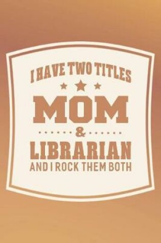 Cover of I Have Two Titles Mom & Librarian And I Rock Them Both