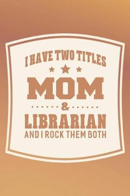 Book cover for I Have Two Titles Mom & Librarian And I Rock Them Both