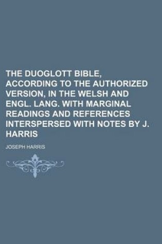 Cover of The Duoglott Bible, According to the Authorized Version, in the Welsh and Engl. Lang. with Marginal Readings and References Interspersed with Notes by J. Harris