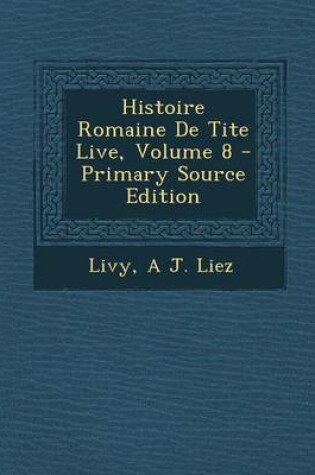 Cover of Histoire Romaine de Tite Live, Volume 8 - Primary Source Edition