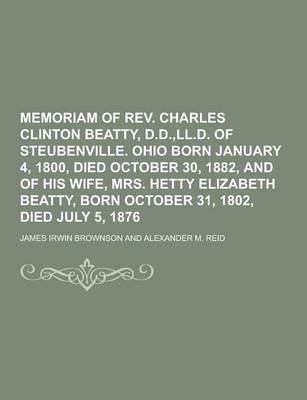 Book cover for Memoriam of REV. Charles Clinton Beatty, D.D., LL.D. of Steubenville. Ohio Born January 4, 1800, Died October 30, 1882, and of His Wife, Mrs. Hetty El