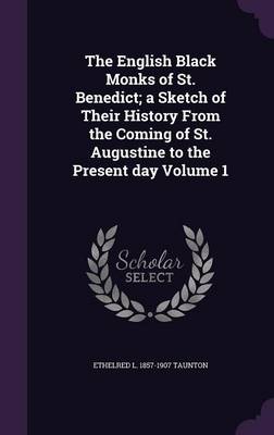 Book cover for The English Black Monks of St. Benedict; A Sketch of Their History from the Coming of St. Augustine to the Present Day Volume 1