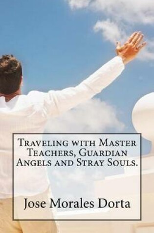 Cover of Traveling with master teachers, guardian angels and stray souls.