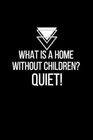 Cover of What is a home without children? QUIET! - Blank Lined Notebook - Funny Motivational Quote Journal - 5.5" x 8.5" / 120 pages